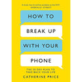 How to Break Up With Your Phone: The 30-Day Plan to Take Back Your Life by Catherine Price