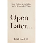 Open Later : Some Feelings Arrive Before You’re Ready to Feel Them by June Calder