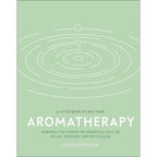 Aromatherapy: Harness the Power of Essential Oils to Relax, Restore, and Revitalise (A Little Book of Self Care)