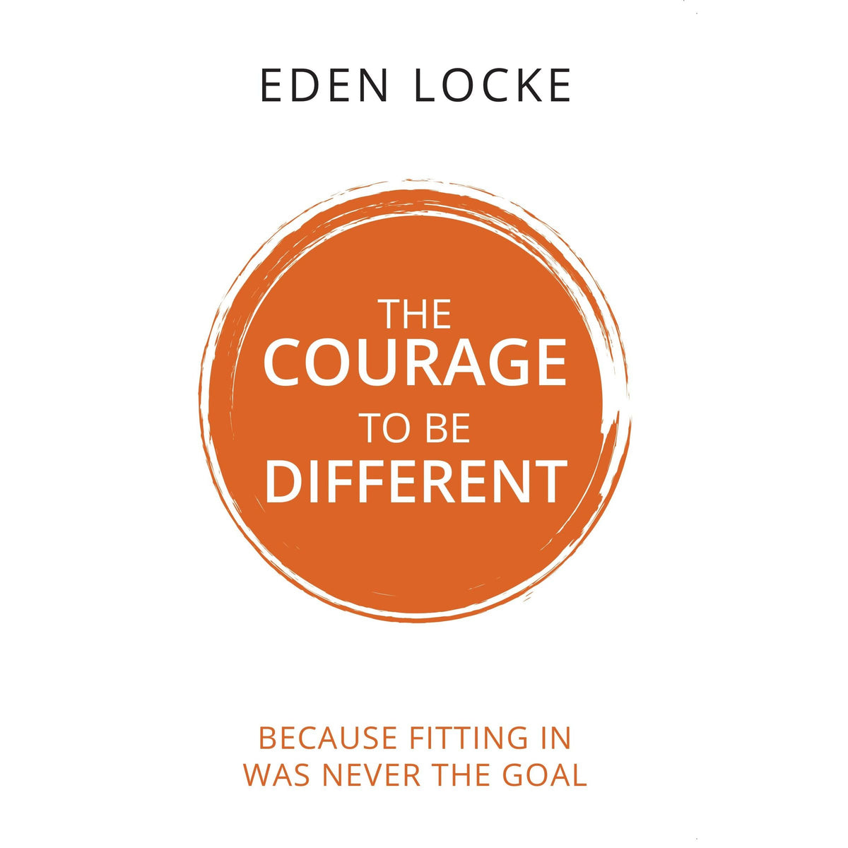 The Courage To Be Different : Because Fitting In Was Never The Goal  by Eden Locke