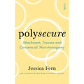 Polysecure: Attachment, Trauma and Consensual Non-monogamy by Jessica Fern