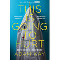 This is Going to Hurt: Secret Diaries of a Junior Doctor By  Adam Kay