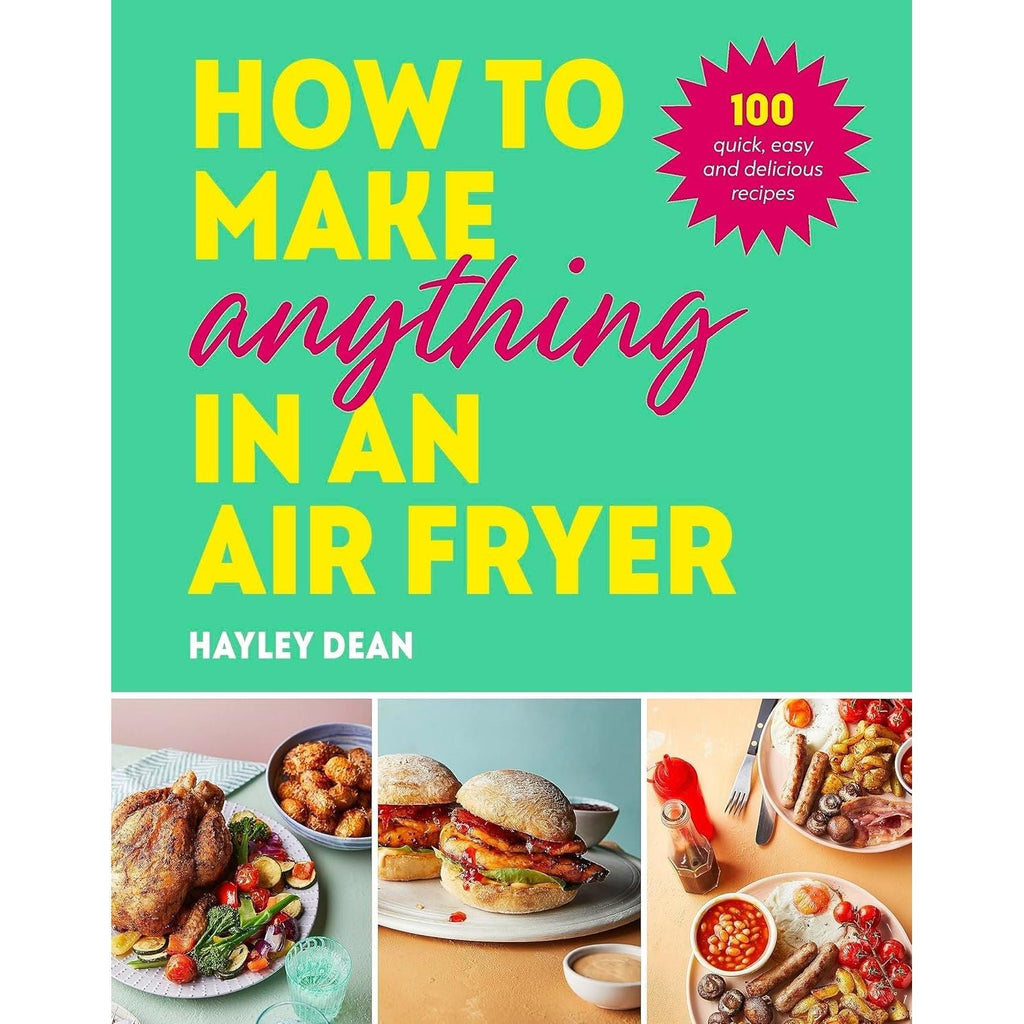 How to Make Anything in an Air Fryer: 100 quick, easy and delicious recipes by Hayley Dean