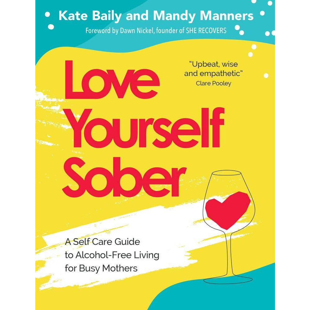 Love Yourself Sober: A Self Care Guide To Decreasing Alcohol Intake For Busy Mothers