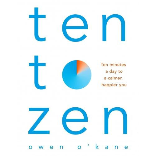 Ten To Zen by Owen O'Kane - Ten Minutes A Day To A Calmer Happier You
