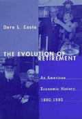 The Evolution of Retirement: An American Economic History, 1880-1990: An American Economic History, 1880-1990