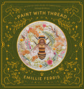 Paint with Thread: A Step-By-Step Guide to Embroidery Through the Seasons: A Step-By-Step Guide to Embroidery Through the Seasons