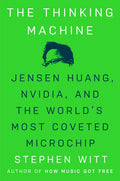 The Thinking Machine: Jensen Huang, Nvidia, and the World's Most Coveted Microchip: Jensen Huang, Nvidia, and the World's Most Coveted Microchip