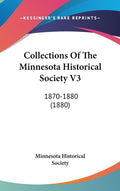 Collections Of The Minnesota Historical Society V3: 1870-1880 (1880): 1870-1880 (1880)
