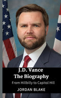 JD Vance The Biography: From Hillbilly to Capitol Hill