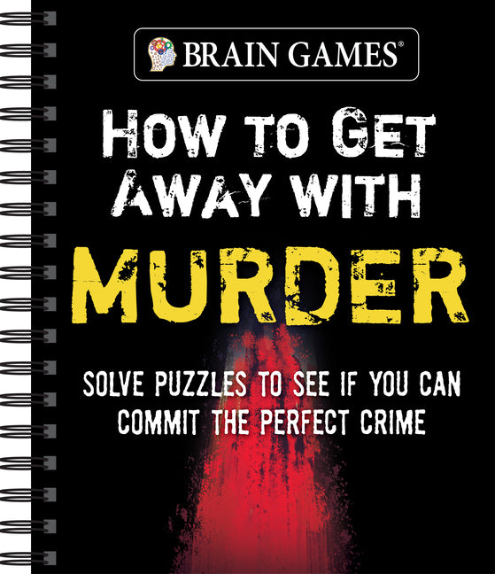 Brain Games - How to Get Away with Murder: Solve Puzzles to See If You Can Commit the Perfect Crime: Solve Puzzles to See If You Can Commit the Perfect Crime