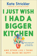 I Just Wish I Had a Bigger Kitchen: And Other Lies I Think Will Make Me Happy: And Other Lies I Think Will Make Me Happy