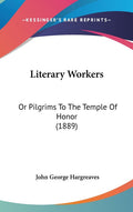 Literary Workers: Or Pilgrims To The Temple Of Honor (1889): Or Pilgrims To The Temple Of Honor (1889)
