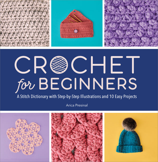 Crochet for Beginners: A Stitch Dictionary with Step-By-Step Illustrations and 10 Easy Projects: A Stitch Dictionary with Step-By-Step Illustrations and 10 Easy Projects