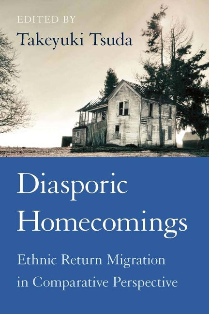 Diasporic Homecomings: Ethnic Return Migration in Comparative Perspective: Ethnic Return Migration in Comparative Perspective