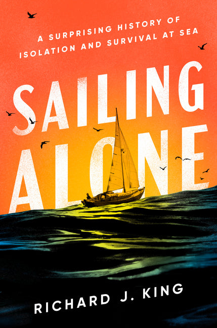 Sailing Alone: A Surprising History of Isolation and Survival at Sea: A Surprising History of Isolation and Survival at Sea