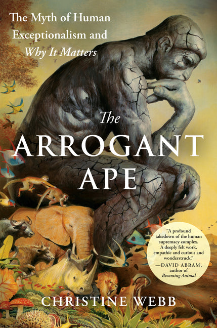 The Arrogant Ape: The Myth of Human Exceptionalism and Why It Matters: The Myth of Human Exceptionalism and Why It Matters