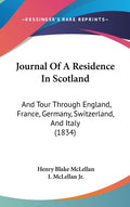 Journal Of A Residence In Scotland: And Tour Through England, France, Germany, Switzerland, And Italy (1834): And Tour Through England, France, Germany, Switzerland, And Italy (1834)