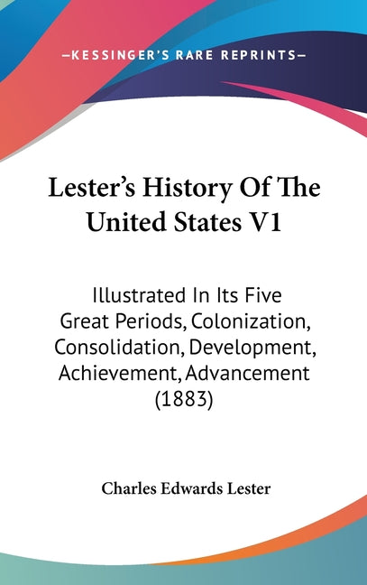Lester's History Of The United States V1: Illustrated In Its Five Great Periods, Colonization, Consolidation, Development, Achievement, Advancement (1