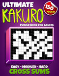 Ultimate Kakuro Puzzle Book for Adults: Kakuro Cross Sums - 150 Puzzles - 50 Easy, 50 Medium & 50 Hard Cross Addition Puzzles: Kakuro Cross Sums - 150 Puzzles - 50 Easy, 50 Medium & 50 Hard Cross Addition Puzzles