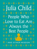 People Who Love to Eat Are Always the Best People: And Other Wisdom: And Other Wisdom
