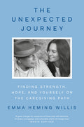 The Unexpected Journey: Finding Strength, Hope, and Yourself on the Caregiving Path: Finding Strength, Hope, and Yourself on the Caregiving Path
