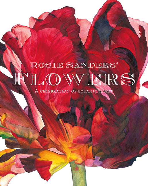 Rosie Sanders' Flowers: A Celebration of Botanical Art: A Celebration of Botanical Art