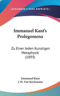 Immanuel Kant's Prolegomena: Zu Einer Jeden Kunstigen Metaphysik (1893): Zu Einer Jeden Kunstigen Metaphysik (1893)