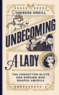 Unbecoming a Lady: The Forgotten Sluts and Shrews Who Shaped America: The Forgotten Sluts and Shrews Who Shaped America
