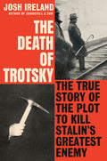 The Death of Trotsky: The True Story of the Plot to Kill Stalin's Greatest Enemy: The True Story of the Plot to Kill Stalin's Greatest Enemy