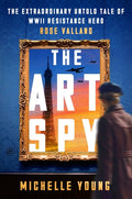 The Art Spy: The Extraordinary Untold Tale of WWII Resistance Hero Rose Valland: The Extraordinary Untold Tale of WWII Resistance Hero Rose Valland