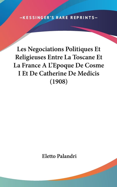 Les Negociations Politiques Et Religieuses Entre La Toscane Et La France A L'Epoque De Cosme I Et De Catherine De Medicis (1908)