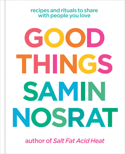 Good Things: Recipes and Rituals to Share with People You Love: A Cookbook: Recipes and Rituals to Share with People You Love: A Cookbook