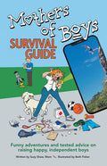 Mothers of Boys Survival Guide: Funny Adventures and Tested Advice on Raising Happy, Independent Boys: Funny Adventures and Tested Advice on Raising Happy, Independent Boys