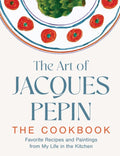 The Art of Jacques Pépin: Favorite Recipes and Paintings from My Life in the Kitchen: Favorite Recipes and Paintings from My Life in the Kitchen