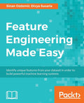Feature Engineering Made Easy: Identify unique features from your dataset in order to build powerful machine learning systems: Identify unique features from your dataset in order to build powerful machine learning systems