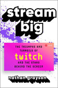 Stream Big: The Triumphs and Turmoils of Twitch and the Stars Behind the Screen: The Triumphs and Turmoils of Twitch and the Stars Behind the Screen