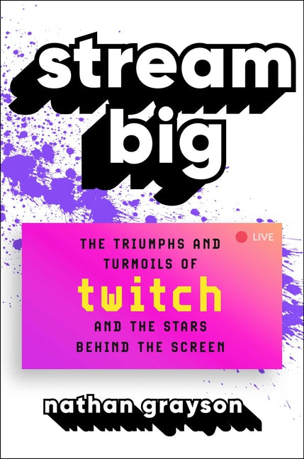 Stream Big: The Triumphs and Turmoils of Twitch and the Stars Behind the Screen: The Triumphs and Turmoils of Twitch and the Stars Behind the Screen