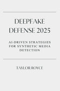 Deepfake Defense 2025: AI‐Driven Strategies for Synthetic Media Detection: AI‐Driven Strategies for Synthetic Media Detection