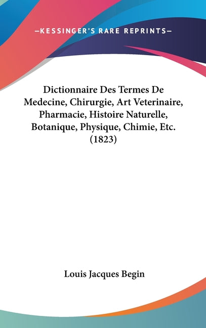 Dictionnaire Des Termes De Medecine, Chirurgie, Art Veterinaire, Pharmacie, Histoire Naturelle, Botanique, Physique, Chimie, Etc. (1823)