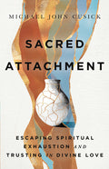 Sacred Attachment: Escaping Spiritual Exhaustion and Trusting in Divine Love: Escaping Spiritual Exhaustion and Trusting in Divine Love