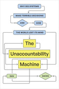 The Unaccountability Machine: Why Big Systems Make Terrible Decisions--And How the World Lost Its Mind