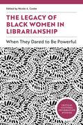 The Legacy of Black Women in Librarianship: When They Dared to Be Powerful: When They Dared to Be Powerful