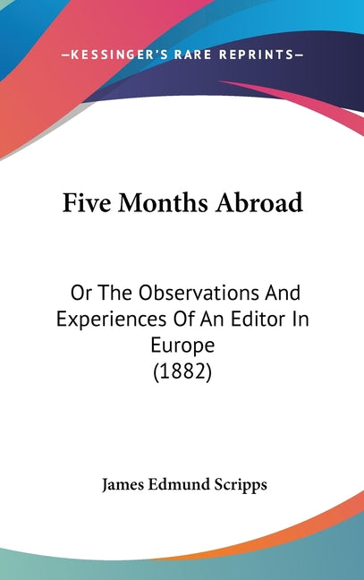 Five Months Abroad: Or The Observations And Experiences Of An Editor In Europe (1882): Or The Observations And Experiences Of An Editor In Europe (1882)