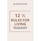 12 1/2 Rules For Living:Some Rules Are Meant To Be Broken Gently by Quentin Raye