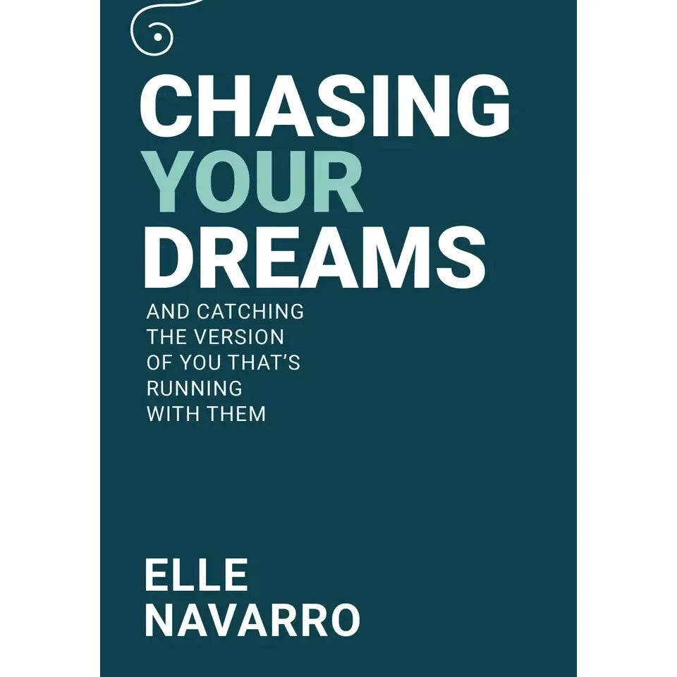 Chasing Your Dreams: And Catching The Version of You That's Running With Them by Elle Navarro
