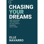 Chasing Your Dreams: And Catching The Version of You That's Running With Them by Elle Navarro