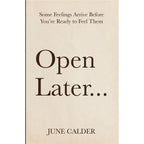 Open Later : Some Feelings Arrive Before You’re Ready to Feel Them by June Calder