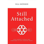 Still Attached : Love Doesn't Always End Sometimes It Just Changes Shape by Isla Monroe