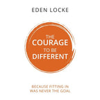 The Courage To Be Different : Because Fitting In Was Never The Goal  by Eden Locke